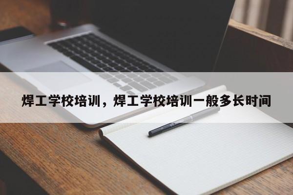 焊工学校培训，焊工学校培训一般多长时间