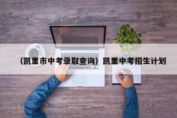 （凯里市中考录取查询）凯里中考招生计划