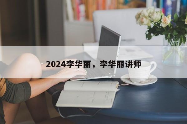 2024李华丽，李华丽讲师