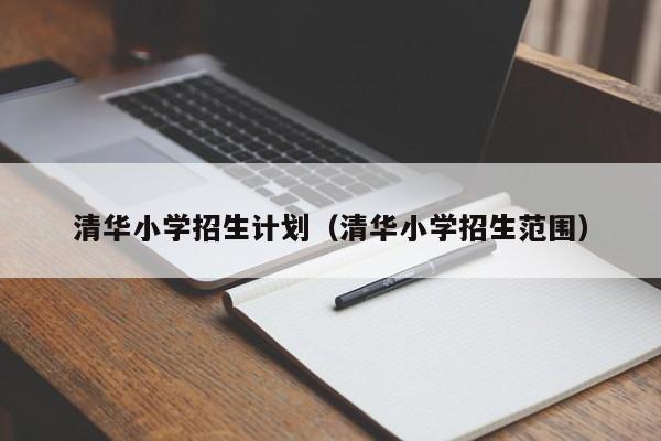 清华小学招生计划（清华小学招生范围）