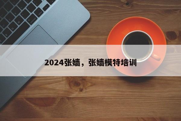 2024张嫱，张嫱模特培训