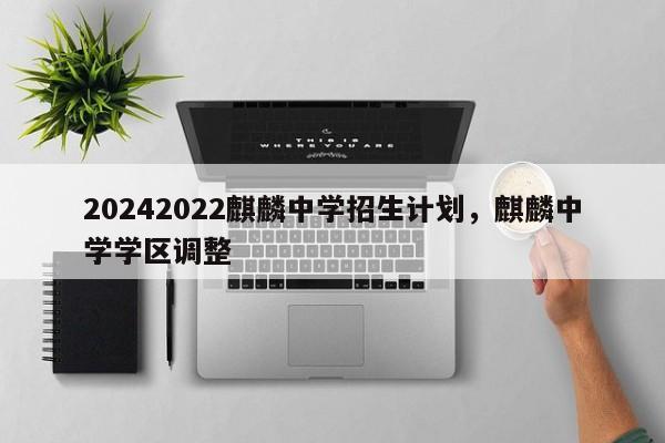 20242022麒麟中学招生计划，麒麟中学学区调整