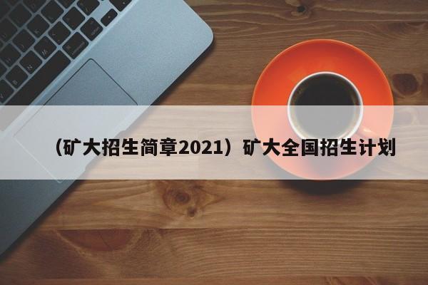 （矿大招生简章2021）矿大全国招生计划