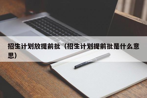 招生计划放提前批（招生计划提前批是什么意思）