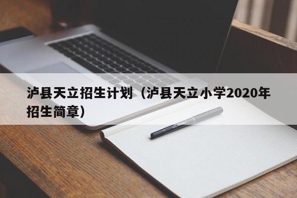 泸县天立招生计划（泸县天立小学2020年招生简章）