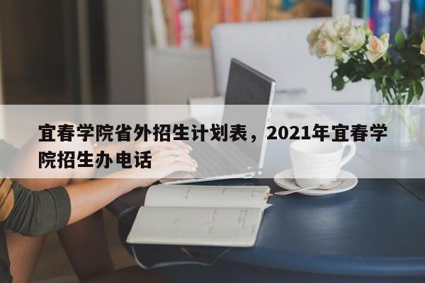 宜春学院省外招生计划表，2021年宜春学院招生办电话