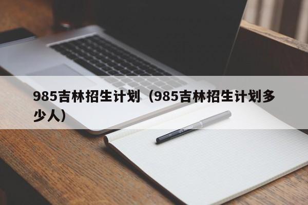 985吉林招生计划（985吉林招生计划多少人）