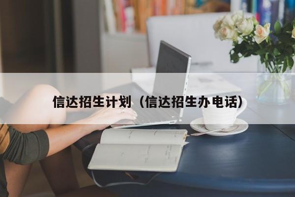 信达招生计划（信达招生办电话）