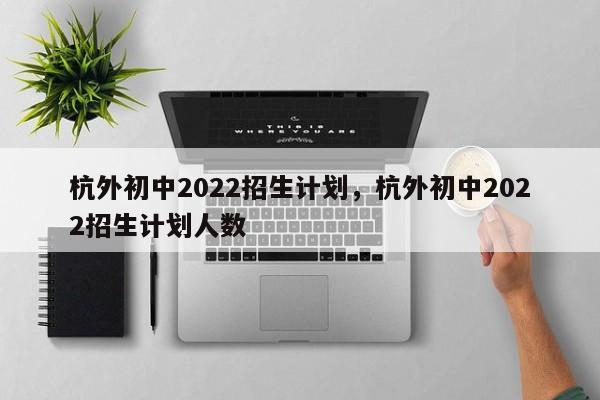 杭外初中2022招生计划，杭外初中2022招生计划人数