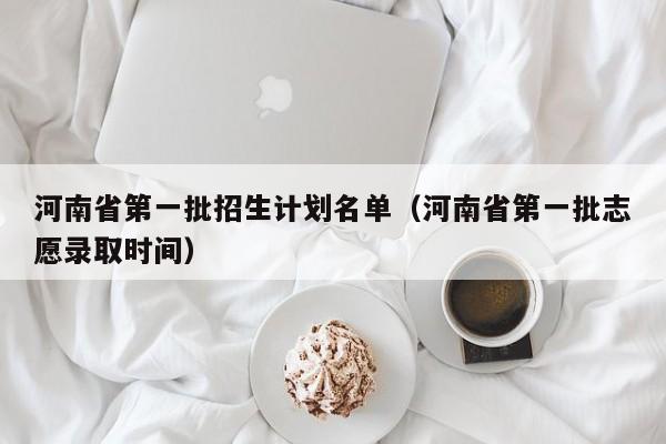 河南省第一批招生计划名单（河南省第一批志愿录取时间）