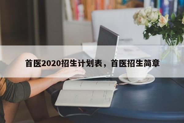 首医2020招生计划表，首医招生简章