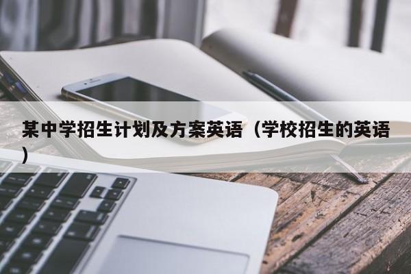 某中学招生计划及方案英语（学校招生的英语）