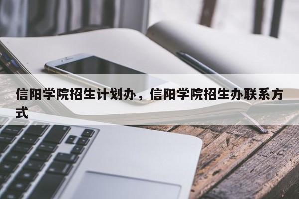 信阳学院招生计划办，信阳学院招生办联系方式