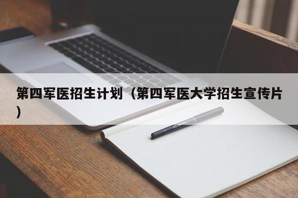 第四军医招生计划（第四军医大学招生宣传片）