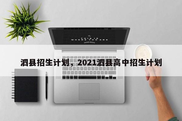 泗县招生计划，2021泗县高中招生计划