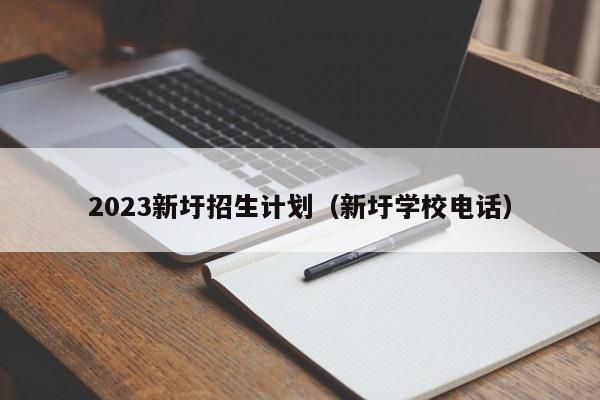 2023新圩招生计划（新圩学校电话）